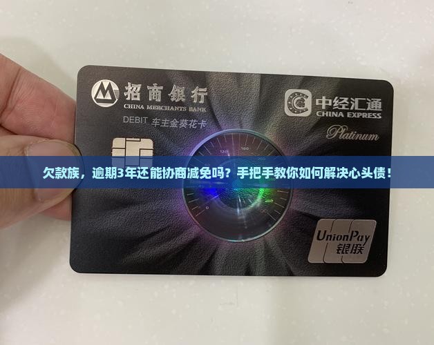 欠款族，逾期3年还能协商减免吗？手把手教你如何解决心头债！
