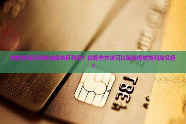信用卡如何协商减免本月利息？有哪些方法可以降低信用卡利息负担？