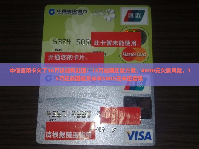 中信信用卡欠了16万该如何处理：13万逾期还款方案，4000元欠款风险，15万还款困境及半年5000元未还后果