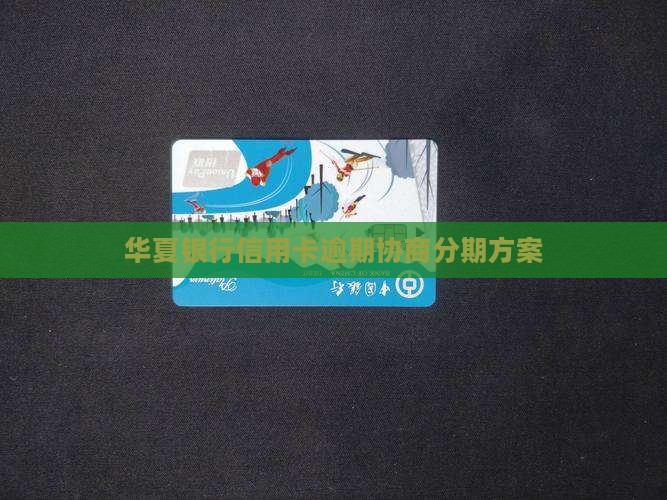 华夏银行信用卡逾期协商分期方案