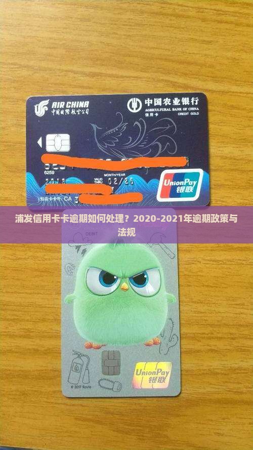 浦发信用卡卡逾期如何处理？2020-2021年逾期政策与法规