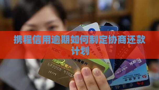 携程信用逾期如何制定协商还款计划