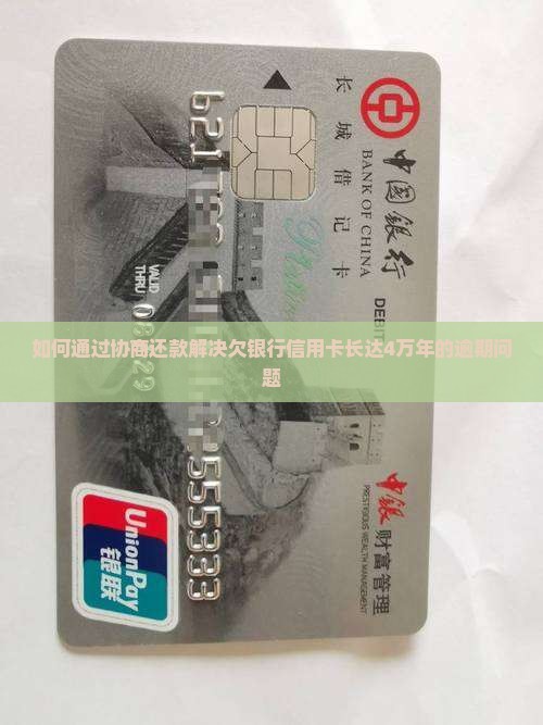 如何通过协商还款解决欠银行信用卡长达4万年的逾期问题