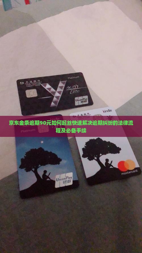 京东金条逾期90元如何起丝快速解决逾期纠纷的法律流程及必备手续