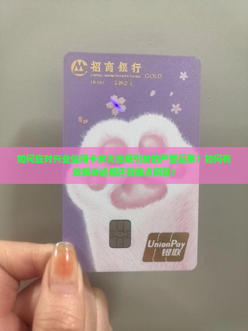 如何应对兴业信用卡多次逾期引发的严重后果？如何有效解决逾期还款痛点问题？