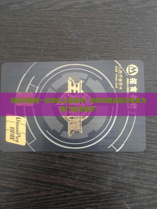 微粒贷逾期一次就会上征信吗？如何处理逾期记录成为热门关注焦点！