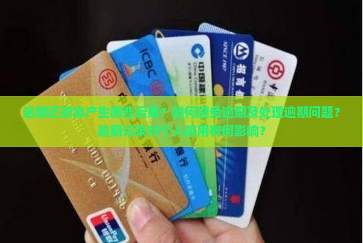 逾期还款会产生哪些后果？如何避免逾期及处理逾期问题？逾期记录对个人信用有何影响？