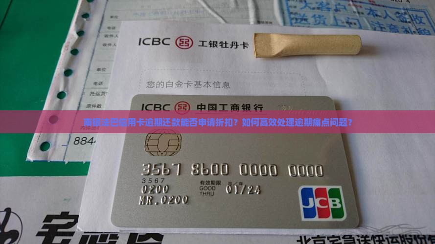 南银法巴信用卡逾期还款能否申请折扣？如何高效处理逾期痛点问题？