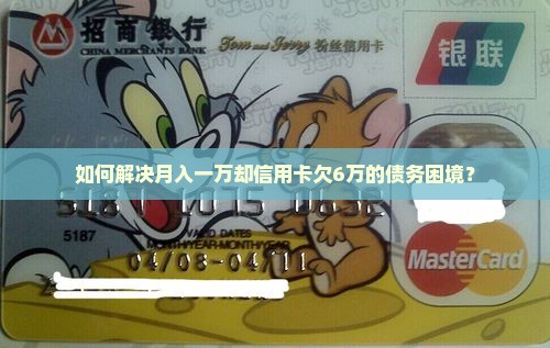 如何解决月入一万却信用卡欠6万的债务困境？