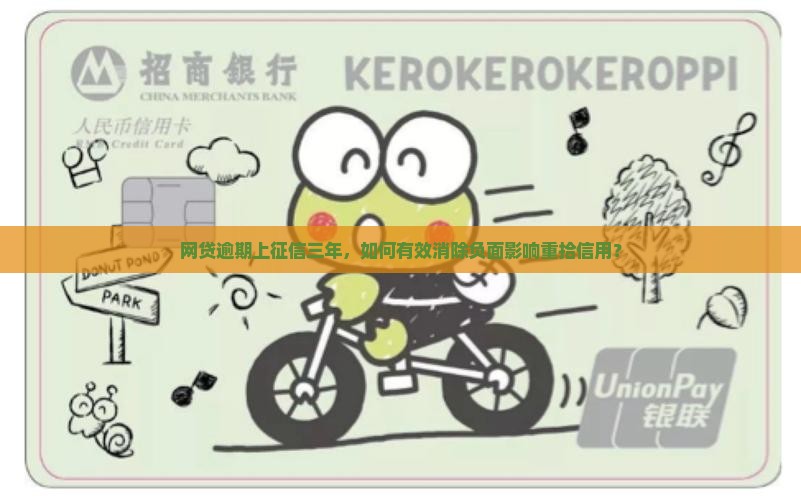 网贷逾期上征信三年，如何有效消除负面影响重拾信用？