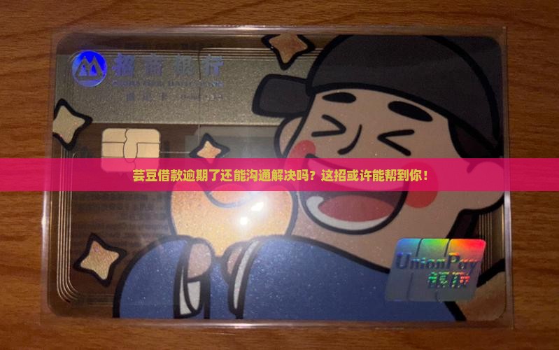 芸豆借款逾期了还能沟通解决吗？这招或许能帮到你！