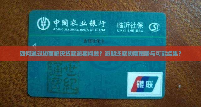 如何通过协商解决贷款逾期问题？逾期还款协商策略与可能结果？
