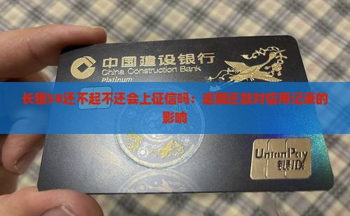 长银58还不起不还会上征信吗：逾期还款对信用记录的影响