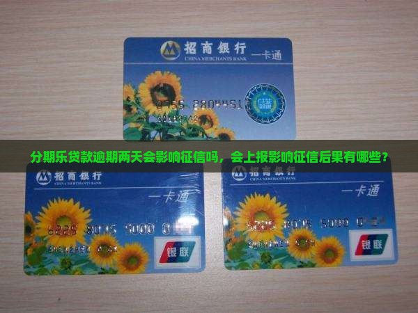分期乐贷款逾期两天会影响征信吗，会上报影响征信后果有哪些？