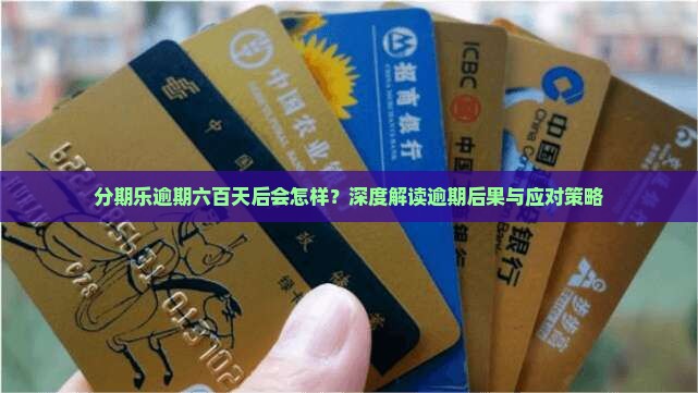 分期乐逾期六百天后会怎样？深度解读逾期后果与应对策略