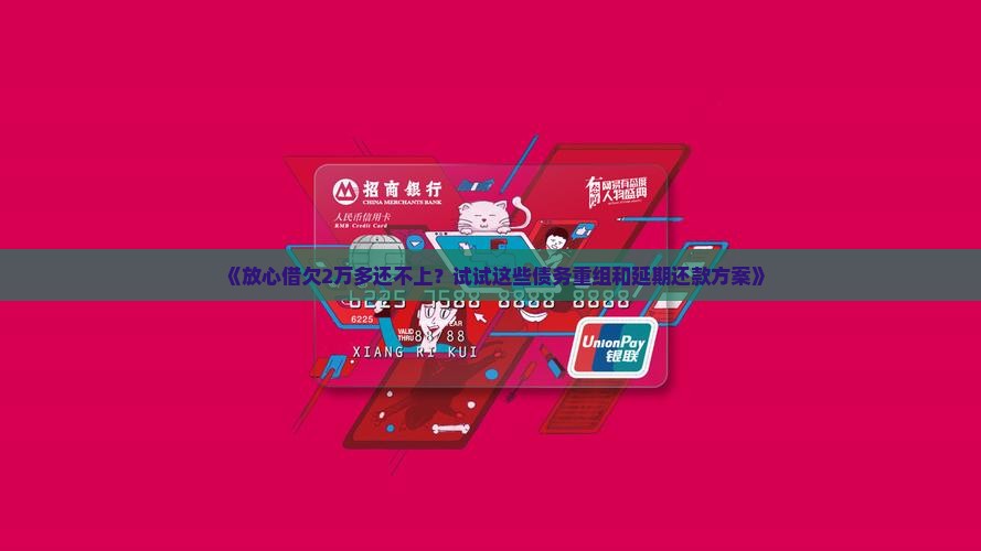 《放心借欠2万多还不上？试试这些债务重组和延期还款方案》