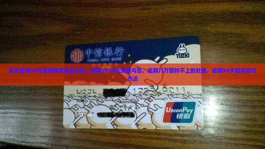 京东金条20万逾期被告会怎么样：逾期5000元受理与否，逾期几万暂时不上的处理，逾期90天起诉应对方法