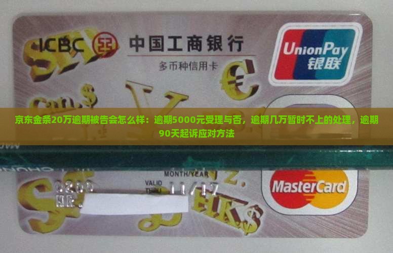 京东金条20万逾期被告会怎么样：逾期5000元受理与否，逾期几万暂时不上的处理，逾期90天起诉应对方法