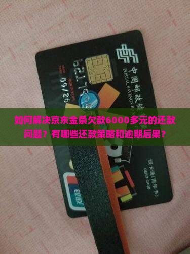 如何解决京东金条欠款6000多元的还款问题？有哪些还款策略和逾期后果？