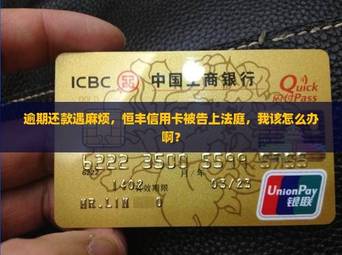 逾期还款遇麻烦，恒丰信用卡被告上法庭，我该怎么办啊？