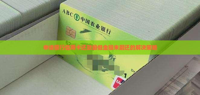 申请银行信用卡还款最低金额未磨还的解决策略