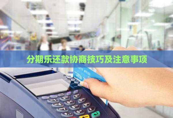 分期乐还款协商技巧及注意事项