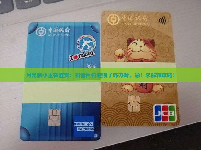 月光族小王在淮安：抖音月付逾期了咋办呀，急！求解救攻略！