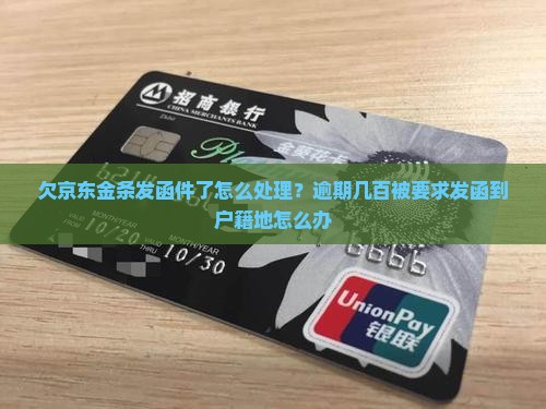 欠京东金条发函件了怎么处理？逾期几百被要求发函到户籍地怎么办
