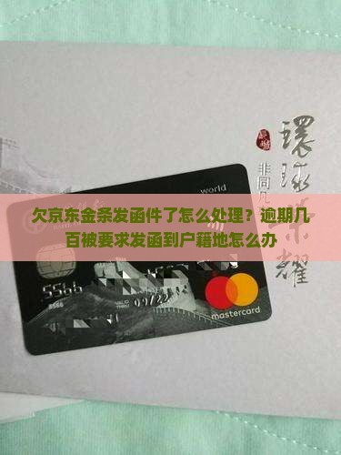 欠京东金条发函件了怎么处理？逾期几百被要求发函到户籍地怎么办