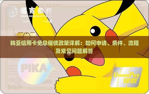 韩亚信用卡免息催债政策详解：如何申请、条件、流程及常见问题解答