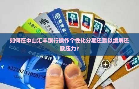 如何在中山汇丰银行操作个性化分期还款以缓解还款压力？