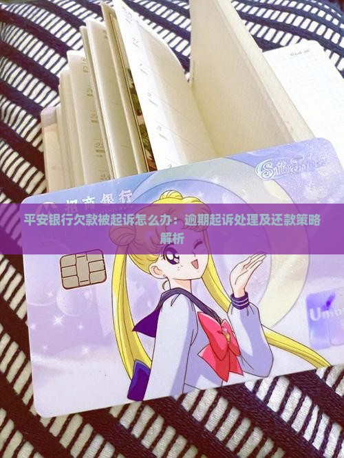 平安银行欠款被起诉怎么办：逾期起诉处理及还款策略解析