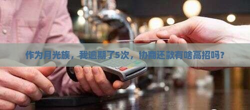 作为月光族，我逾期了5次，协商还款有啥高招吗？