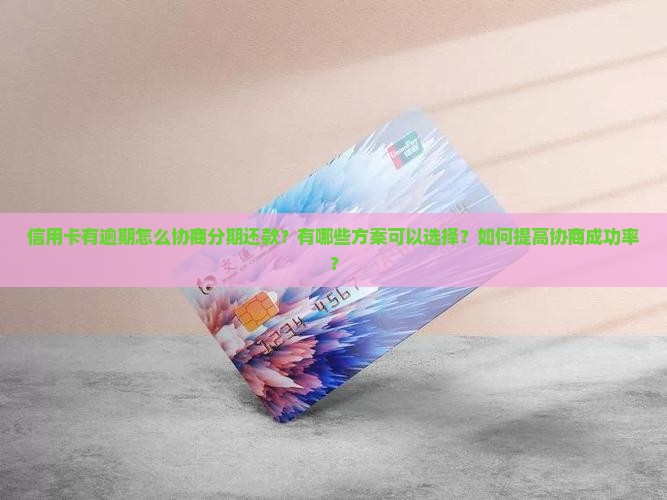 信用卡有逾期怎么协商分期还款？有哪些方案可以选择？如何提高协商成功率？