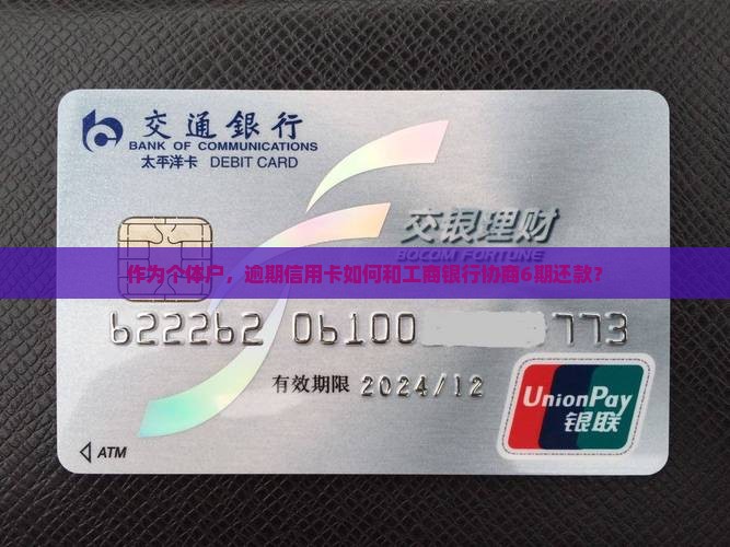 作为个体户，逾期信用卡如何和工商银行协商6期还款？