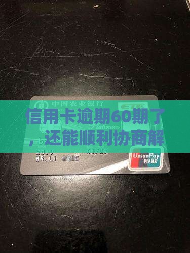 信用卡逾期60期了，还能顺利协商解决吗？