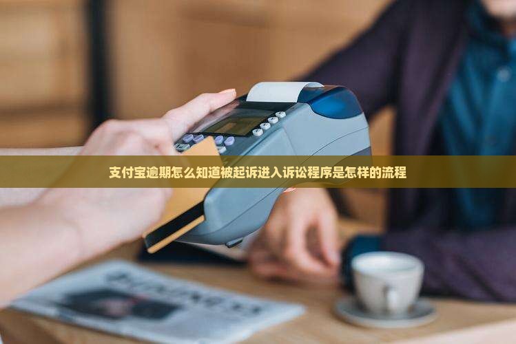 支付宝逾期怎么知道被起诉进入诉讼程序是怎样的流程