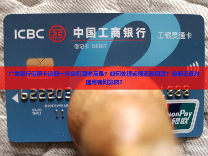 广发银行信用卡逾期一年会有哪些后果？如何处理逾期还款问题？逾期记录对信用有何影响？
