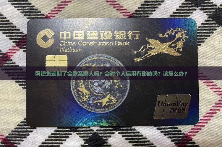 网捷贷逾期了会联系家人吗？会对个人信用有影响吗？该怎么办？