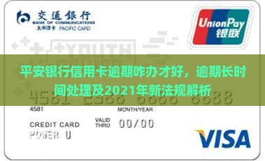 平安银行信用卡逾期咋办才好，逾期长时间处理及2021年新法规解析