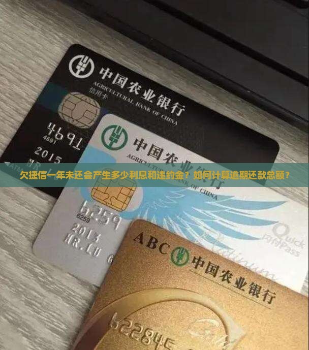 欠捷信一年未还会产生多少利息和违约金？如何计算逾期还款总额？