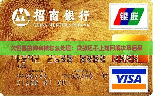 欠恒昌的钱会被怎么处理：贷款还不上如何解决及后果
