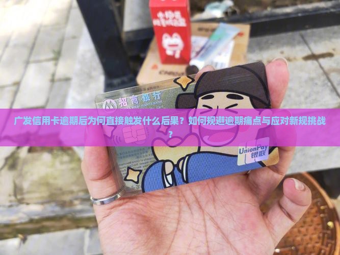 广发信用卡逾期后为何直接触发什么后果？如何规避逾期痛点与应对新规挑战？