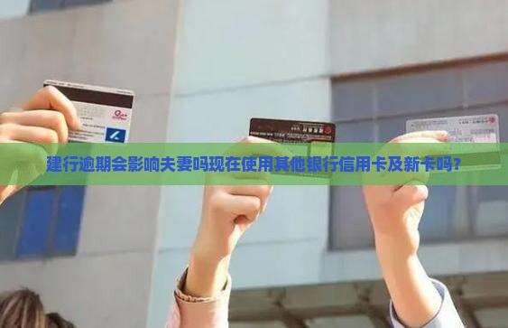 建行逾期会影响夫妻吗现在使用其他银行信用卡及新卡吗？