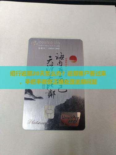 招行逾期20天怎么办？逾期客户看过来，手把手教你正确处理逾期问题
