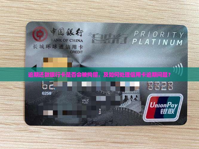 逾期还款银行卡是否会被拘留，及如何处理信用卡逾期问题？