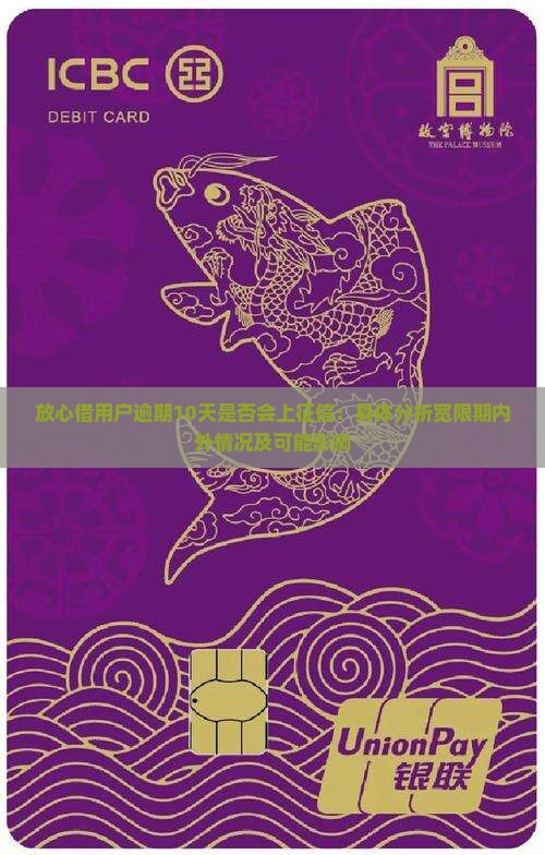 放心借用户逾期10天是否会上征信：具体分析宽限期内外情况及可能影响