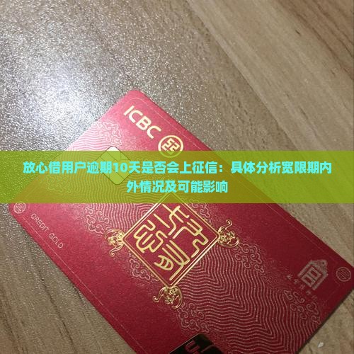 放心借用户逾期10天是否会上征信：具体分析宽限期内外情况及可能影响