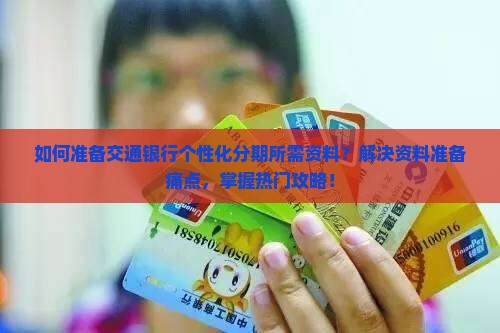 如何准备交通银行个性化分期所需资料？解决资料准备痛点，掌握热门攻略！