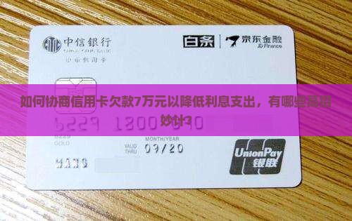 如何协商信用卡欠款7万元以降低利息支出，有哪些高招妙计？